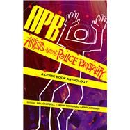 APB: Artists against Police Brutality A Comic Book Anthology by Campbell, Bill; Rodriguez, Jason; Jennings, John, 9781495607523