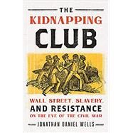 The Kidnapping Club Wall Street, Slavery, and Resistance on the Eve of the Civil War by Wells, Jonathan Daniel, 9781568587523