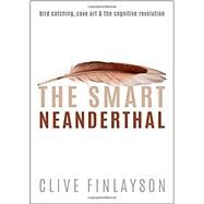 The Smart Neanderthal Cave Art, Bird Catching, and the Cognitive Revolution by Finlayson, Clive, 9780198797524