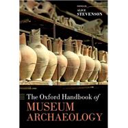 The Oxford Handbook of Museum Archaeology by Stevenson, Alice, 9780198847526