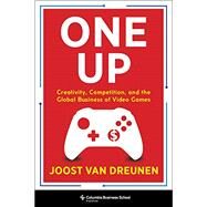 One Up: Creativity, Competition, and the Global Business of Video Games by Van Dreunen, Joost, 9780231197526