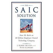 The SAIC Solution: How We Built an $8 Billion Employee-Owned Technology Company by J. Robert Beyster; With:  Peter Economy, 9780470097526