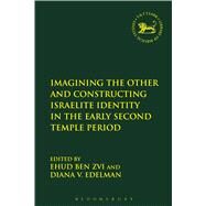 Imagining the Other and Constructing Israelite Identity in the Early Second Temple Period by Ben Zvi, Ehud; Edelman, Diana V.; Mein, Andrew; Camp, Claudia V., 9780567667526