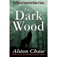 In a Dark Wood: A Critical History of the Fight Over Forests by Chase,Alston, 9780765807526