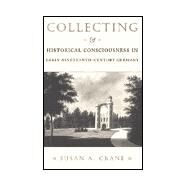 Collecting and Historical Consciousness in Early Nineteenth-Century Germany by Crane, Susan, 9780801437526