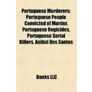 Portuguese Murderers : Portuguese People Convicted of Murder, Portuguese Regicides, Portuguese Serial Killers, Anibal Dos Santos by , 9781157917526