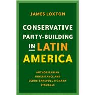 Conservative Party-Building in Latin America Authoritarian Inheritance and Counterrevolutionary Struggle by Loxton, James, 9780197537527