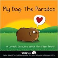 My Dog: The Paradox A Lovable Discourse about Man's Best Friend by The Oatmeal; Inman, Matthew, 9781449437527