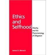 Ethics and Selfhood: Alterity and the Phenomenology of Obligation by Mensch, James Richard, 9780791457528
