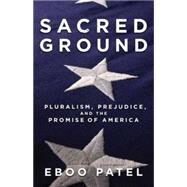 Sacred Ground: Pluralism, Prejudice, and the Promise of America by Patel, Eboo, 9780807077528