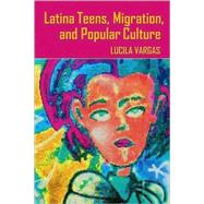 Latina Teens, Migration, and Popular Culture by Vargas, Lucila, 9781433107528