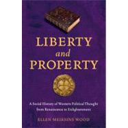 Liberty and Property A Social History of Western Political Thought from the Renaissance to Enlightenment by Wood, Ellen Meiksins, 9781844677528