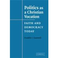 Politics as a Christian Vocation: Faith and Democracy Today by Franklin I. Gamwell, 9780521547529