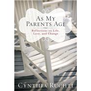 As My Parents Age Reflections on Life, Love, and Change by Ruchti, Cynthia, 9781617957529