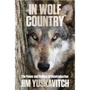 In Wolf Country The Power and Politics of Reintroduction by Yuskavitch, Jim, 9780762797530