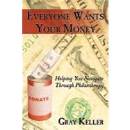 Everyone Wants Your Money: Helping You Navigate Through Philanthropy by Keller, Gray, 9781452037530