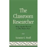 The Classroom Researcher Using Applied Research to Meet Student Needs by Houff, Suzanne G., 9781578867530