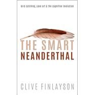 The Smart Neanderthal Bird catching, Cave Art, and the Cognitive Revolution by Finlayson, Clive, 9780198797531
