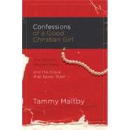 Confessions of A Good Christian Girl : The Secrets Women Keep and the Grace That Saves Them by Maltby, Tammy, 9781418537531