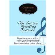 The Guitar Practice Journal by Danson, Alex; Hakansson, Caroline, 9781502517531