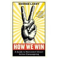 How We Win A Guide to Nonviolent Direct Action Campaigning by LAKEY, GEORGE, 9781612197531