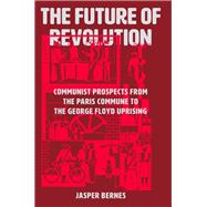 The Future of Revolution Communist Prospects from the Paris Commune to the George Floyd Uprising by Bernes, Jasper, 9781788737531