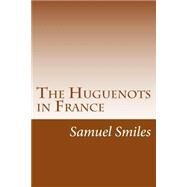The Huguenots in France by Smiles, Samuel, 9781502367532