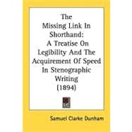 Missing Link in Shorthand : A Treatise on Legibility and the Acquirement of Speed in Stenographic Writing (1894) by Dunham, Samuel Clarke, 9780548857533
