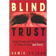 Blind Trust Large Groups and Their Leaders in Times of Crisis and Terror by Volkan, Vamik, 9780972887533