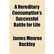A Hereditary Consumptive's Successful Battle for Life by Buckley, James Monroe, 9781154497533