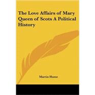 The Love Affairs of Mary Queen of Scots a Political History by Hume, Martin, 9781417907533