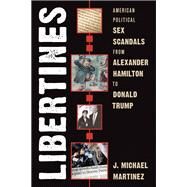 Libertines American Political Sex Scandals from Alexander Hamilton to Donald Trump by Martinez, J. Michael, 9781538167533