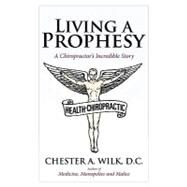 Living a Prophesy : A Chiropractor by WILK DC CHESTER A, 9781607917533