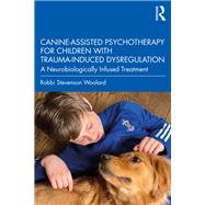Canine-Assisted Psychotherapy for Children with Trauma-Induced Dysregulation by Robbi Stevenson Woolard, 9781003217534