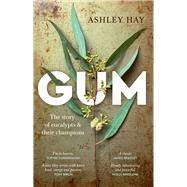 Gum The story of eucalypts & their champions by Hay, Ashley, 9781742237534