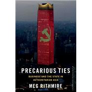 Precarious Ties Business and the State in Authoritarian Asia by Rithmire, Meg, 9780197697535