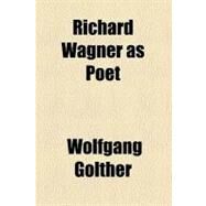 Richard Wagner As Poet by Golther, Wolfgang, 9780217867535