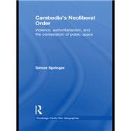 Cambodia's Neoliberal Order: Violence, Authoritarianism, and the Contestation of Public Space by Springer; Simon, 9780415627535