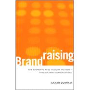 Brandraising : How Nonprofits Raise Visibility and Money Through Smart Communications by Durham, Sarah, 9780470527535