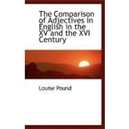 The Comparison of Adjectives in English in the XV and the XVI Century by Pound, Louise, 9780554467535