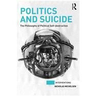 Politics and Suicide: The philosophy of political self-destruction by Michelsen,Nicholas, 9780815377535