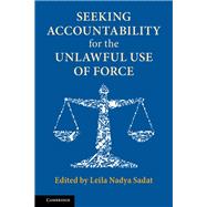 Seeking Accountability for the Unlawful Use of Force by Sadat, Leila Nadya, 9781107187535