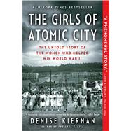 The Girls of Atomic City The Untold Story of the Women Who Helped Win World War II by Kiernan, Denise, 9781451617535