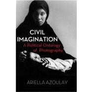 Civil Imagination A Political Ontology of Photography by Azoulay, Ariella Asha, 9781844677535
