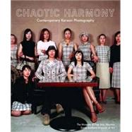 Chaotic Harmony : Contemporary Korean Photography by Anne Wilkes Tucker and Karen Sinsheimer, with Bohnchang Koo, 9780300157536