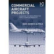 Commercial Aircraft Projects: Managing the Development of Highly Complex Products by Altfeld,Hans-Henrich, 9780754677536