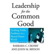 Leadership for the Common Good : Tackling Public Problems in a Shared-Power World by Crosby, Barbara C.; Bryson, John M., 9780787967536