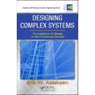 Designing Complex Systems: Foundations of Design in the Functional Domain by Aslaksen; Erik W., 9781420087536