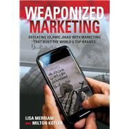 Weaponized Marketing Defeating Islamic Jihad with Marketing That Built the World's Top Brands by Merriam, Lisa; Kotler, Milton, 9781538137536