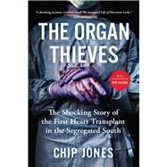 The Organ Thieves The Shocking Story of the First Heart Transplant in the Segregated South by Jones, Chip, 9781982107536